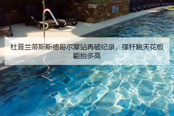 杜普兰蒂斯斯德哥尔摩站再破纪录，撑杆跳天花板能抬多高