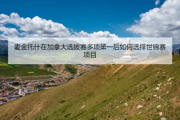 麦金托什在加拿大选拔赛多项第一后如何选择世锦赛项目