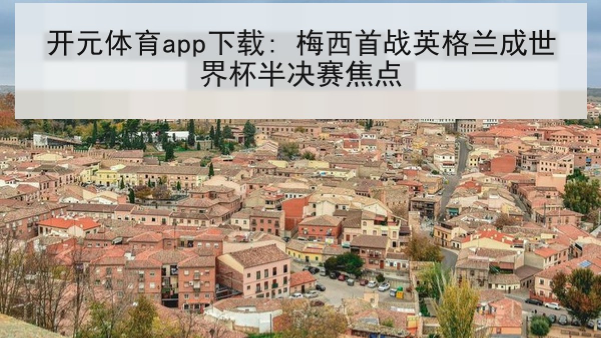 开元体育app下载: 梅西首战英格兰成世界杯半决赛焦点