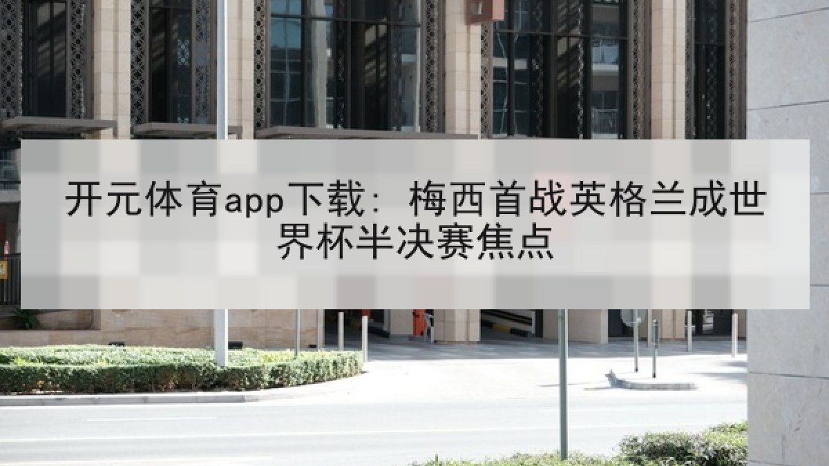 开元体育app下载: 梅西首战英格兰成世界杯半决赛焦点