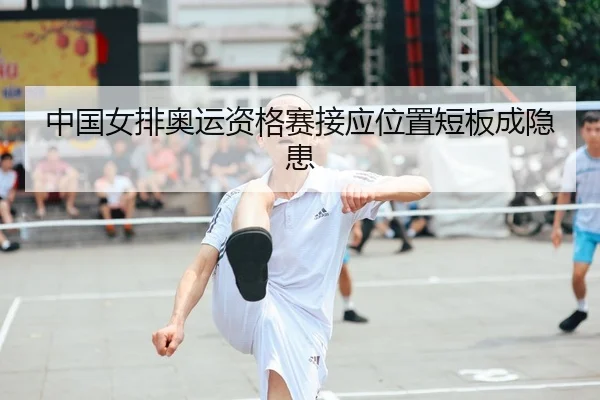 中国女排奥运资格赛接应位置短板成隐患
