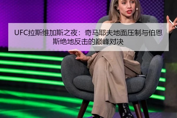 UFC拉斯维加斯之夜：奇马耶夫地面压制与伯恩斯绝地反击的巅峰对决