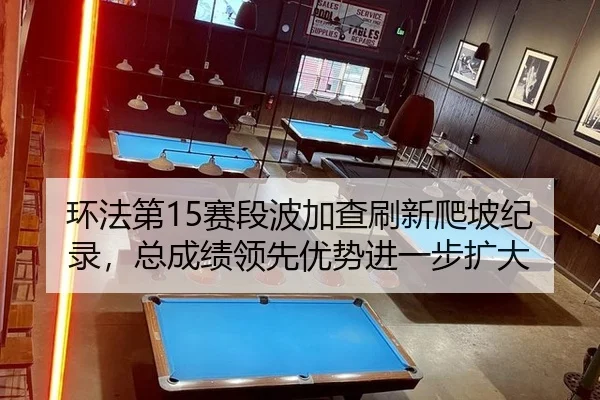 环法第15赛段波加查刷新爬坡纪录，总成绩领先优势进一步扩大