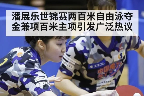 潘展乐世锦赛两百米自由泳夺金兼项百米主项引发广泛热议