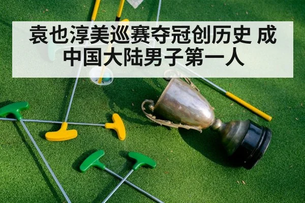 袁也淳美巡赛夺冠创历史 成中国大陆男子第一人