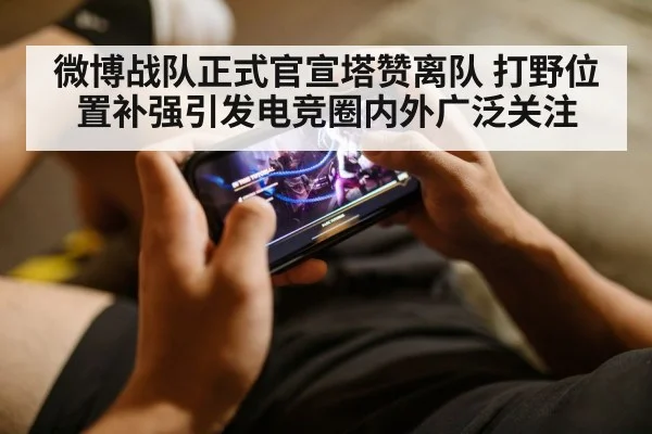 微博战队正式官宣塔赞离队 打野位置补强引发电竞圈内外广泛关注