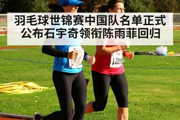 羽毛球世锦赛中国队名单正式公布石宇奇领衔陈雨菲回归