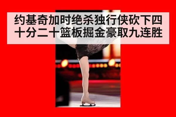 约基奇加时绝杀独行侠砍下四十分二十篮板掘金豪取九连胜